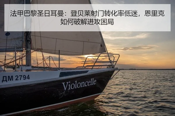 法甲巴黎圣日耳曼：登贝莱射门转化率低迷，恩里克如何破解进攻困局